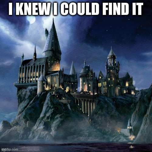 Hogwarts | I KNEW I COULD FIND IT | image tagged in hogwarts | made w/ Imgflip meme maker