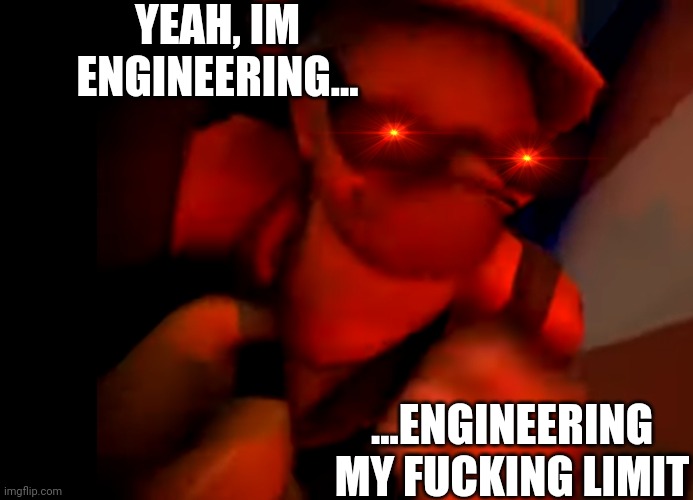 Yeah, I'm engineERING MY FUCKING LIMIT | YEAH, IM ENGINEERING... ...ENGINEERING MY FUCKING LIMIT | image tagged in yeah i'm engineering my fucking limit | made w/ Imgflip meme maker