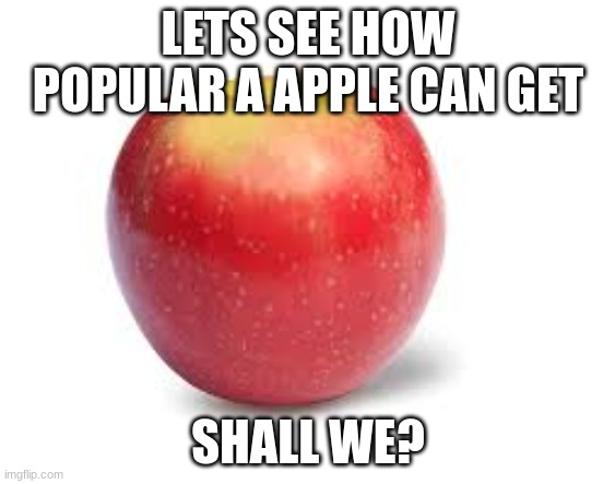 I do not care if you call this upvote-begging | LETS SEE HOW POPULAR A APPLE CAN GET; SHALL WE? | image tagged in i really dont | made w/ Imgflip meme maker