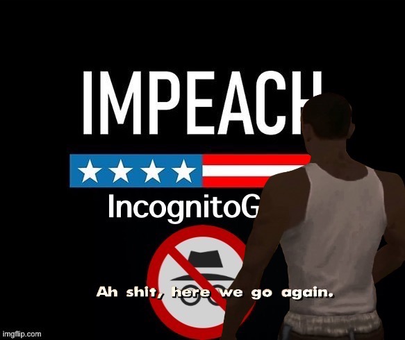 IMPEACH IG REDUX — MAYBE — IDK | image tagged in i,m,p,e,a,ch | made w/ Imgflip meme maker