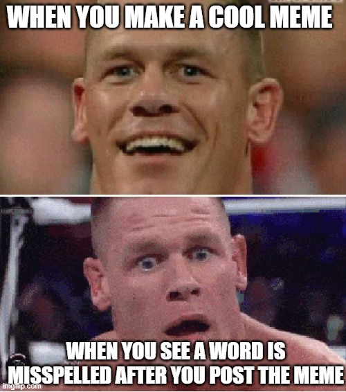 when you mess up your own meme | WHEN YOU MAKE A COOL MEME; WHEN YOU SEE A WORD IS MISSPELLED AFTER YOU POST THE MEME | image tagged in john cena happy/sad | made w/ Imgflip meme maker