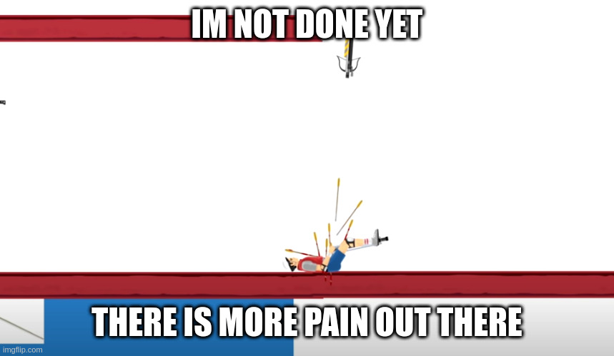 Graystillplays Pain | IM NOT DONE YET THERE IS MORE PAIN OUT THERE | image tagged in graystillplays pain | made w/ Imgflip meme maker