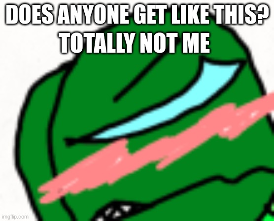 Anyone? | TOTALLY NOT ME; DOES ANYONE GET LIKE THIS? | image tagged in sus | made w/ Imgflip meme maker