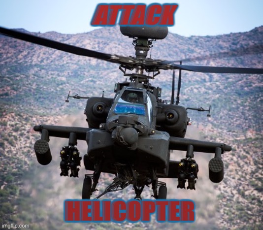 attack helicopter apache | ATTACK; HELICOPTER | image tagged in attack helicopter apache | made w/ Imgflip meme maker