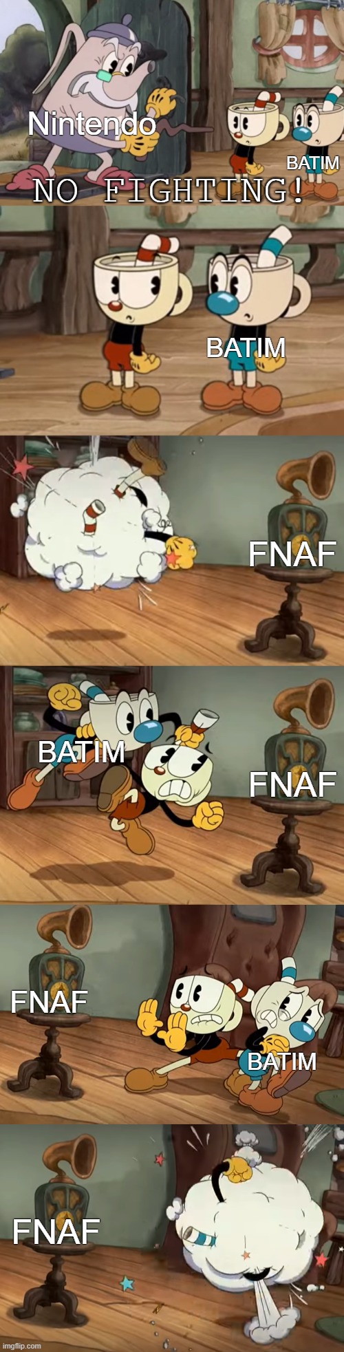 Fandom battle | Nintendo; BATIM; BATIM; FNAF; FNAF; BATIM; FNAF; BATIM; FNAF | image tagged in cuphead show no fighting,very funny | made w/ Imgflip meme maker