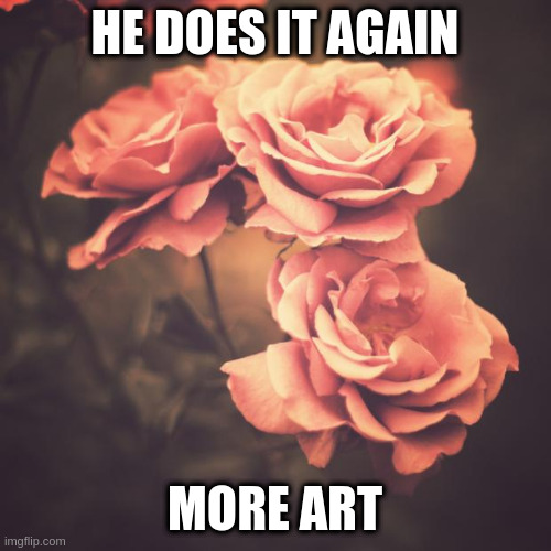 Beautiful Vintage Flowers | HE DOES IT AGAIN MORE ART | image tagged in beautiful vintage flowers | made w/ Imgflip meme maker