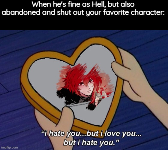Kaeya deserved so much better from Diluc :( Exactly why Diluc is only my second favorite, while Kaeya is best boi <3 | When he's fine as Hell, but also abandoned and shut out your favorite character: | image tagged in helga i hate you but i love you,genshin impact | made w/ Imgflip meme maker