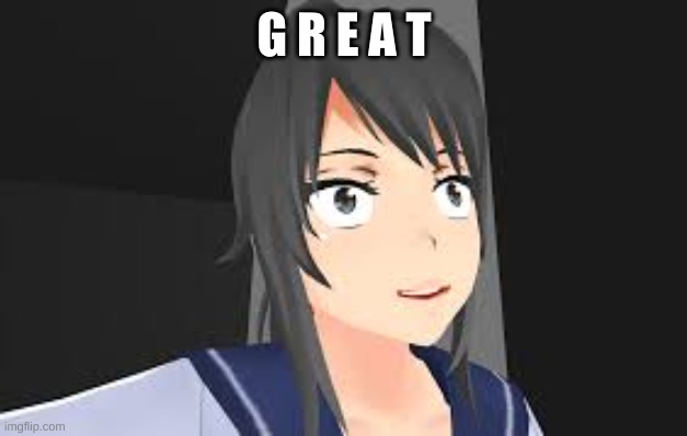 Yandere Chan T R I G G E R E D | G R E A T | image tagged in yandere chan t r i g g e r e d | made w/ Imgflip meme maker