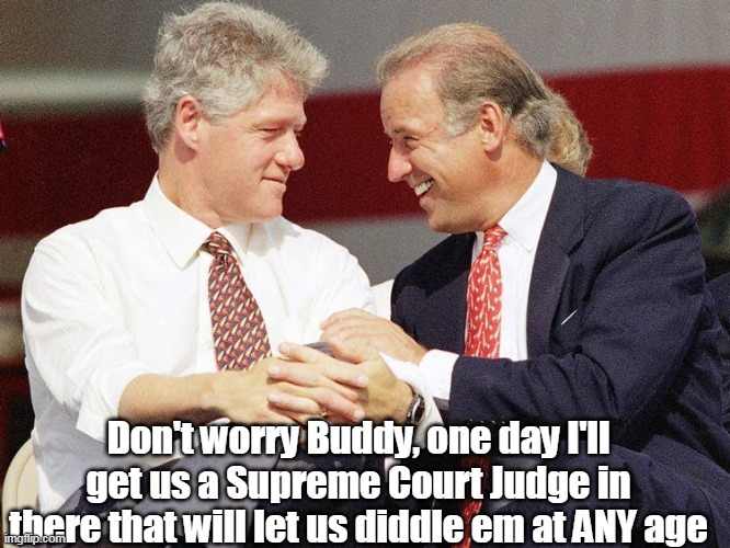 Just can't process why the Left LOVES the soft on Peds Stance | Don't worry Buddy, one day I'll get us a Supreme Court Judge in there that will let us diddle em at ANY age | image tagged in memes | made w/ Imgflip meme maker