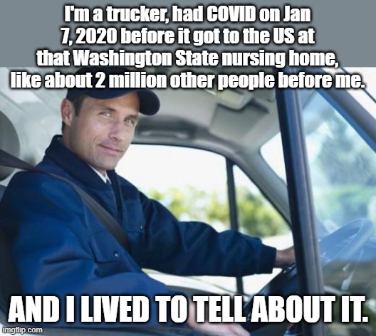 truck driver | I'm a trucker, had COVID on Jan 7, 2020 before it got to the US at that Washington State nursing home, like about 2 million other people bef | image tagged in truck driver | made w/ Imgflip meme maker