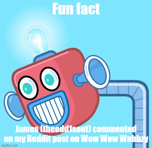 And it was on his own Sub-Reddit, biggest YouTuber W I have had currently | Fun fact; James (theodd1sout) commented on my Reddit post on Wow Wow Wubbzy | image tagged in wubbzy's info robot,wubbzy | made w/ Imgflip meme maker