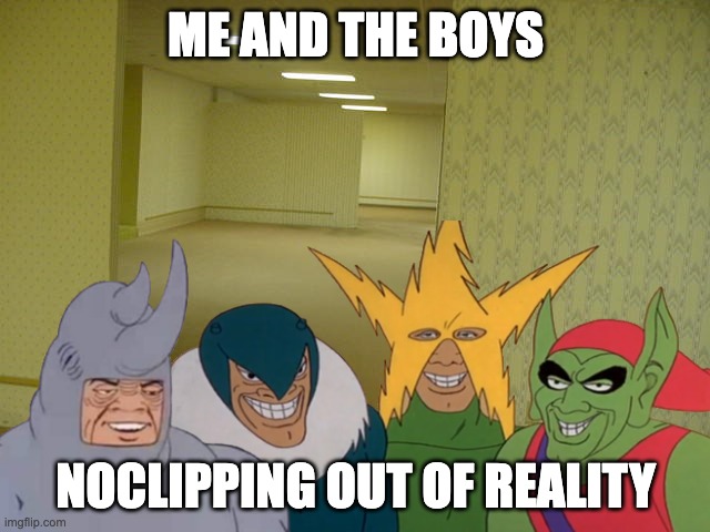 Cringe Meme | ME AND THE BOYS; NOCLIPPING OUT OF REALITY | image tagged in the backrooms | made w/ Imgflip meme maker