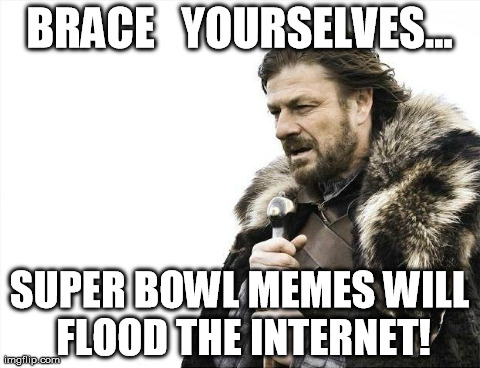 Super bowl memes | BRACE   YOURSELVES... SUPER BOWL MEMES WILL FLOOD THE INTERNET! | image tagged in memes,brace yourselves x is coming | made w/ Imgflip meme maker