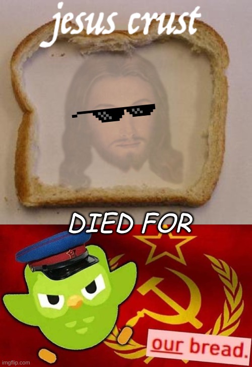 Jesus crust | DIED FOR | image tagged in duolingo bird,soviet russia,bread,fun | made w/ Imgflip meme maker