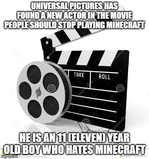 Movie film | UNIVERSAL PICTURES HAS FOUND A NEW ACTOR IN THE MOVIE PEOPLE SHOULD STOP PLAYING MINECRAFT; HE IS AN 11 (ELEVEN) YEAR OLD BOY WHO HATES MINECRAFT | image tagged in movie film,memes,movie,actor,president_joe_biden | made w/ Imgflip meme maker