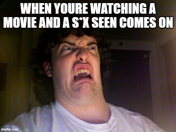 movies be like |  WHEN YOURE WATCHING A MOVIE AND A S*X SEEN COMES ON | image tagged in memes,oh no,accurate,funny,relatable,bruh | made w/ Imgflip meme maker
