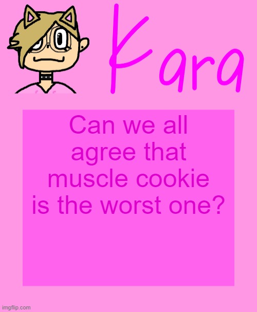 Kara temp | Can we all agree that muscle cookie is the worst one? | image tagged in kara temp | made w/ Imgflip meme maker