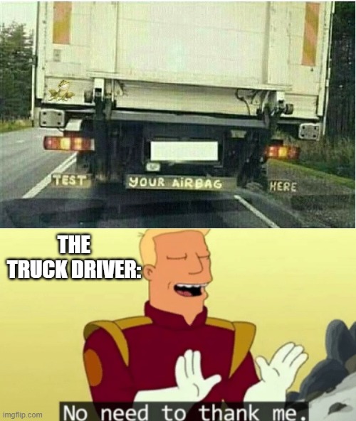 Test here please | THE TRUCK DRIVER: | image tagged in no need to thank me | made w/ Imgflip meme maker