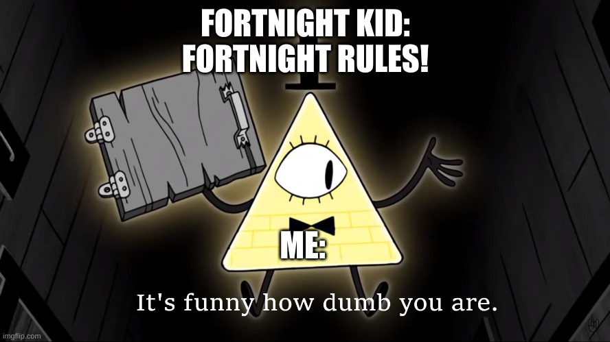 Fortnight sucks | FORTNIGHT KID:
FORTNIGHT RULES! ME: | image tagged in it's funny how dumb you are bill cipher,fortnight | made w/ Imgflip meme maker