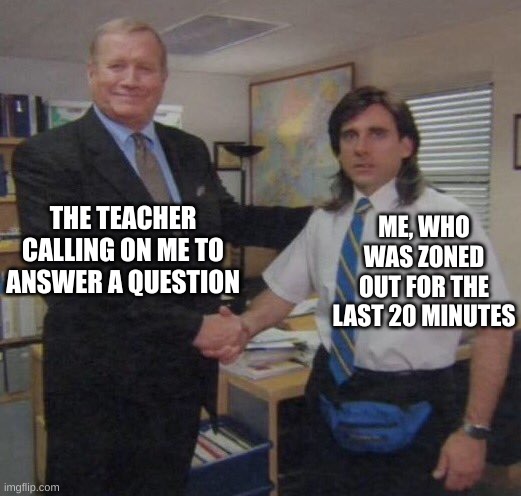 how am I supposed to know? | ME, WHO WAS ZONED OUT FOR THE LAST 20 MINUTES; THE TEACHER CALLING ON ME TO ANSWER A QUESTION | image tagged in the office congratulations,memes,school,teachers,math | made w/ Imgflip meme maker