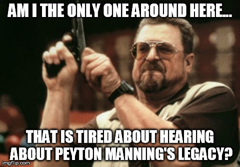 Am I the only one around here? | AM I THE ONLY ONE AROUND HERE... THAT IS TIRED ABOUT HEARING ABOUT PEYTON MANNING'S LEGACY? | image tagged in memes,am i the only one around here,peyton manning,football,funny | made w/ Imgflip meme maker
