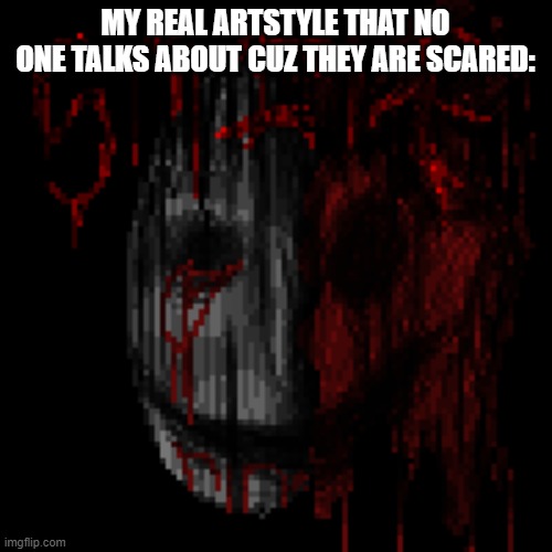 smile | MY REAL ARTSTYLE THAT NO ONE TALKS ABOUT CUZ THEY ARE SCARED: | image tagged in smile | made w/ Imgflip meme maker