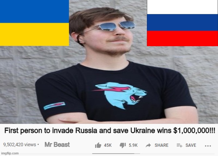 Idk at this point. | First person to invade Russia and save Ukraine wins $1,000,000!!! Mr Beast | made w/ Imgflip meme maker