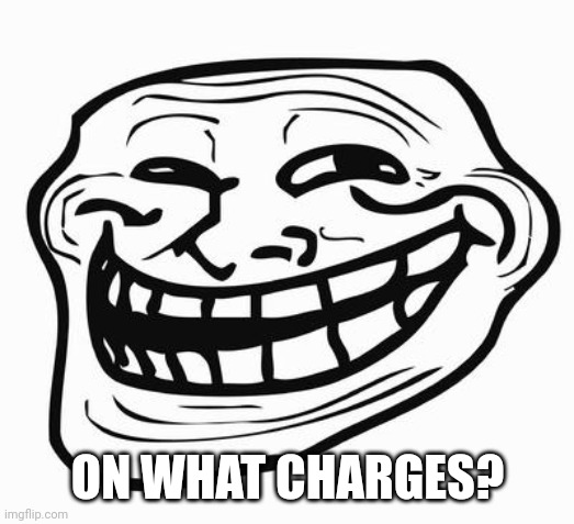 Trollface | ON WHAT CHARGES? | image tagged in trollface | made w/ Imgflip meme maker