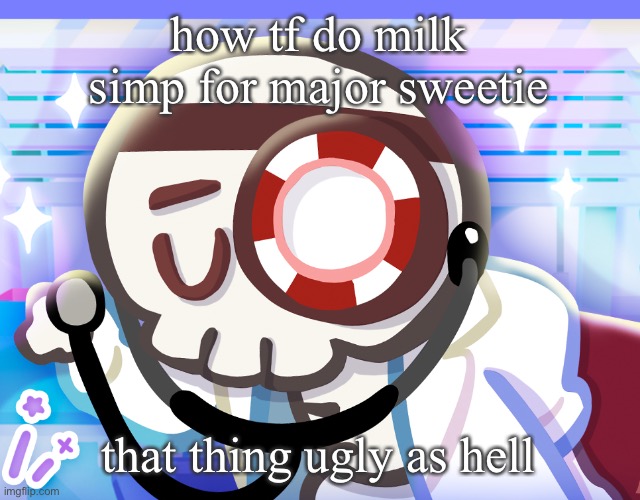 like bruv | how tf do milk simp for major sweetie; that thing ugly as hell | image tagged in dr bones my beloved | made w/ Imgflip meme maker