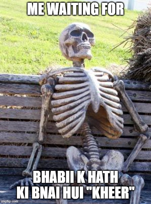 Waiting Skeleton Meme | ME WAITING FOR; BHABII K HATH KI BNAI HUI "KHEER" | image tagged in memes,waiting skeleton | made w/ Imgflip meme maker