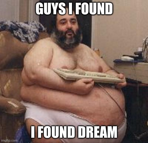 e | GUYS I FOUND; I FOUND DREAM | made w/ Imgflip meme maker