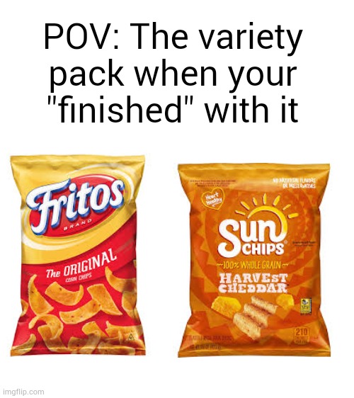 true | POV: The variety pack when your "finished" with it | image tagged in blank white template | made w/ Imgflip meme maker
