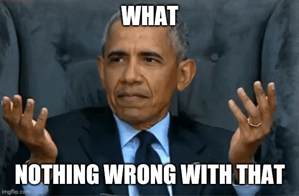 Confused Obama | WHAT NOTHING WRONG WITH THAT | image tagged in confused obama | made w/ Imgflip meme maker