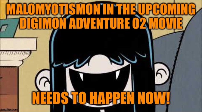 Lucy loud's fangs | MALOMYOTISMON IN THE UPCOMING DIGIMON ADVENTURE 02 MOVIE; NEEDS TO HAPPEN NOW! | image tagged in lucy loud's fangs | made w/ Imgflip meme maker