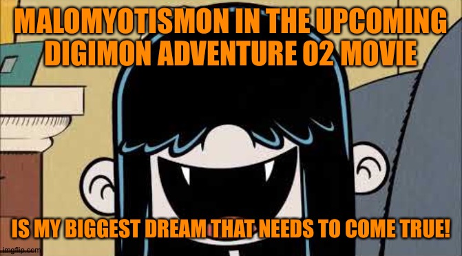 Lucy loud's fangs | MALOMYOTISMON IN THE UPCOMING DIGIMON ADVENTURE 02 MOVIE; IS MY BIGGEST DREAM THAT NEEDS TO COME TRUE! | image tagged in lucy loud's fangs | made w/ Imgflip meme maker