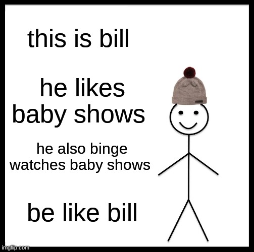 Preschool shows suck! | this is bill; he likes baby shows; he also binge watches baby shows; be like bill | image tagged in memes,be like bill,preschool shows,baby shows,funny memes,oh wow are you actually reading these tags | made w/ Imgflip meme maker