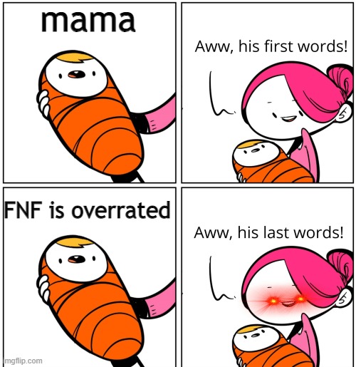 IT IS NOT |  mama; FNF is overrated | image tagged in aww his last words,fnf,friday night funkin,aww his first words | made w/ Imgflip meme maker