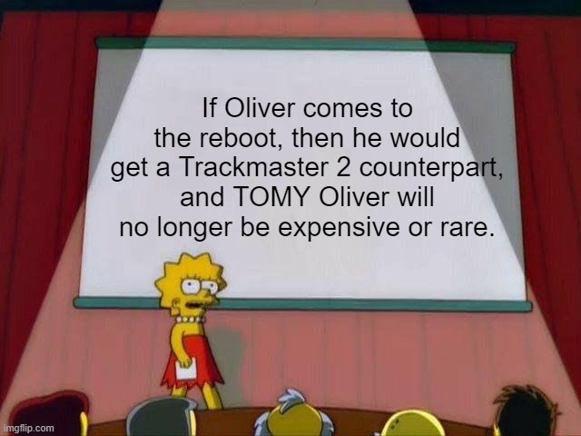 Lisa Simpson's Presentation | If Oliver comes to the reboot, then he would get a Trackmaster 2 counterpart, and TOMY Oliver will no longer be expensive or rare. | image tagged in lisa simpson's presentation,thomasthetankengine | made w/ Imgflip meme maker