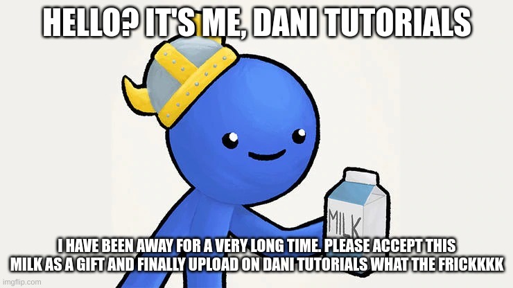 There is a stream called DaniDev MEMES go check it out | HELLO? IT'S ME, DANI TUTORIALS; I HAVE BEEN AWAY FOR A VERY LONG TIME. PLEASE ACCEPT THIS MILK AS A GIFT AND FINALLY UPLOAD ON DANI TUTORIALS WHAT THE FRICKKKK | image tagged in dani | made w/ Imgflip meme maker