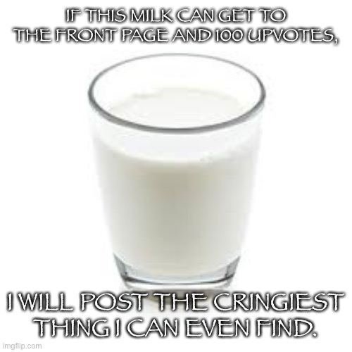 All hail the milk | IF THIS MILK CAN GET TO THE FRONT PAGE AND 100 UPVOTES, I WILL POST THE CRINGIEST THING I CAN EVEN FIND. | image tagged in your mom | made w/ Imgflip meme maker