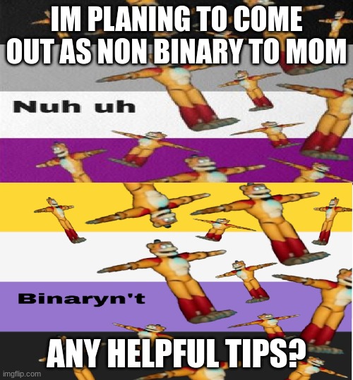 IM PLANING TO COME OUT AS NON BINARY TO MOM; ANY HELPFUL TIPS? | image tagged in creeps temp | made w/ Imgflip meme maker