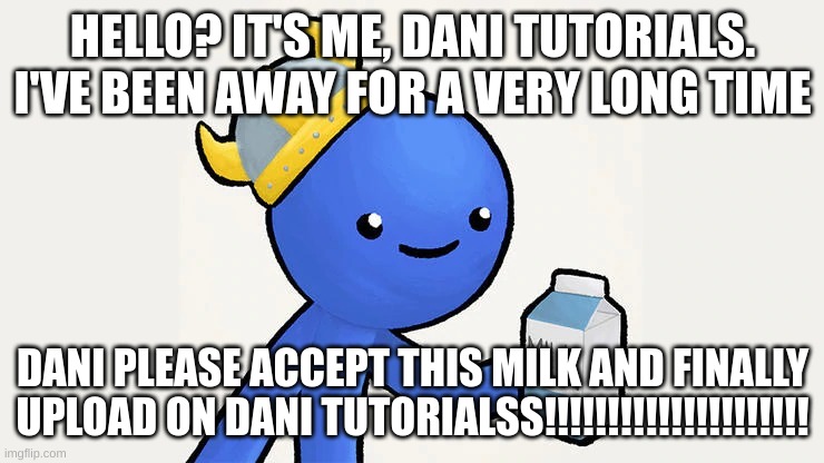 DO IT | HELLO? IT'S ME, DANI TUTORIALS. I'VE BEEN AWAY FOR A VERY LONG TIME; DANI PLEASE ACCEPT THIS MILK AND FINALLY UPLOAD ON DANI TUTORIALSS!!!!!!!!!!!!!!!!!!!!! | image tagged in dani | made w/ Imgflip meme maker