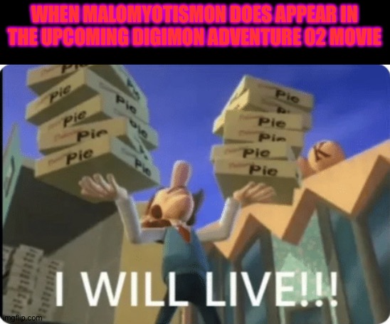 I WILL LIVEE. | WHEN MALOMYOTISMON DOES APPEAR IN THE UPCOMING DIGIMON ADVENTURE 02 MOVIE | image tagged in i will livee | made w/ Imgflip meme maker