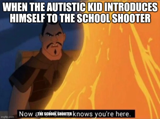 that may be me | WHEN THE AUTISTIC KID INTRODUCES HIMSELF TO THE SCHOOL SHOOTER; THE SCHOOL SHOOTER | image tagged in now all of china knows you're here,school shooter,autistic | made w/ Imgflip meme maker