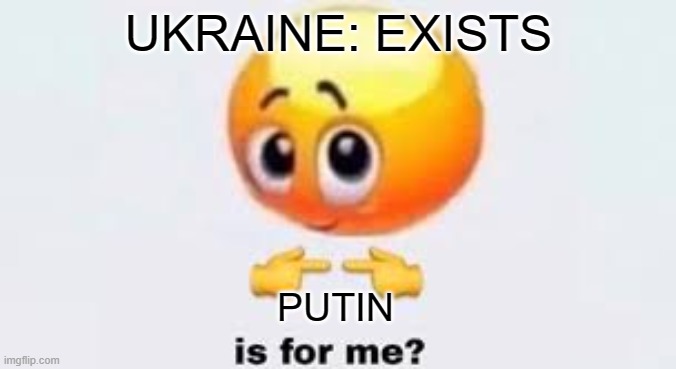 Ukraine is a country in Europe | UKRAINE: EXISTS; PUTIN | image tagged in is for me,ukraine,putin,russia,2022 | made w/ Imgflip meme maker