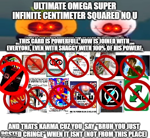 Ultimate Omega Super Infinite Centimeter Squared No U | THIS CARD IS POWERFULL, NOW IS JOINED WITH EVERYONE, EVEN WITH SHAGGY WITH 100% OF HIS POWER! AND THATS KARMA CUZ YOU  SAY "BRUH YOU JUST PO | image tagged in ultimate omega super infinite centimeter squared no u | made w/ Imgflip meme maker