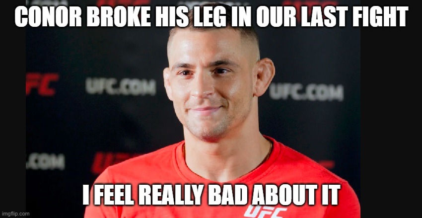 Dustin Poirier | CONOR BROKE HIS LEG IN OUR LAST FIGHT; I FEEL REALLY BAD ABOUT IT | image tagged in dustin poirier | made w/ Imgflip meme maker