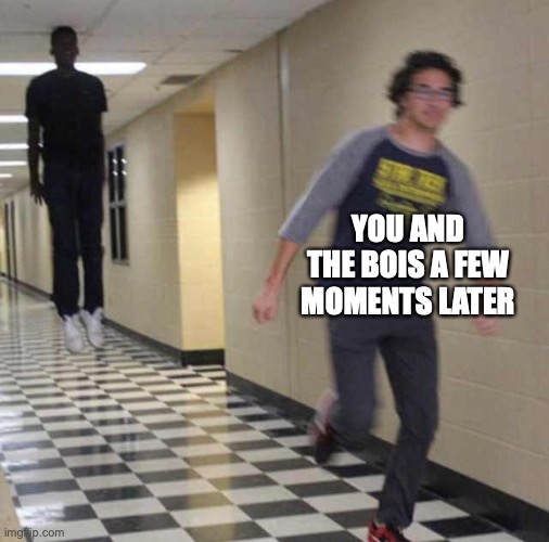 floating boy chasing running boy | YOU AND THE BOIS A FEW MOMENTS LATER | image tagged in floating boy chasing running boy | made w/ Imgflip meme maker