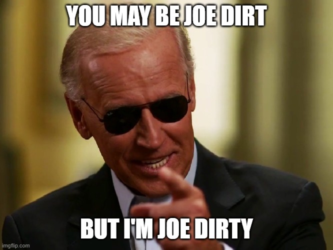 Cool Joe Biden | YOU MAY BE JOE DIRT BUT I'M JOE DIRTY | image tagged in cool joe biden | made w/ Imgflip meme maker