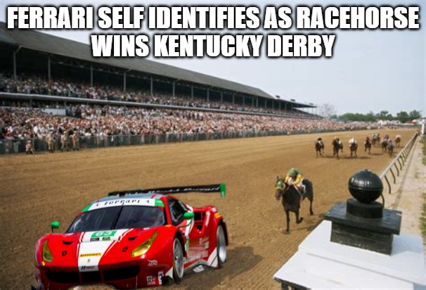 "Stunning and Brave" |  FERRARI SELF IDENTIFIES AS RACEHORSE
WINS KENTUCKY DERBY | image tagged in ferrari,self identify,racehorse,kentucky derby,diversity,inclusion | made w/ Imgflip meme maker